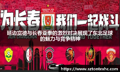 延边富德与长春亚泰的激烈对决展现了东北足球的魅力与竞争精神