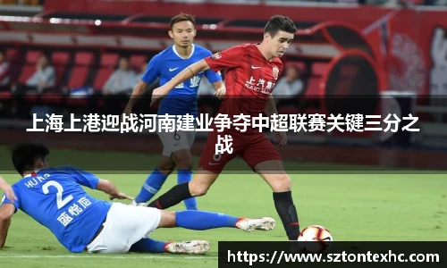 上海上港迎战河南建业争夺中超联赛关键三分之战