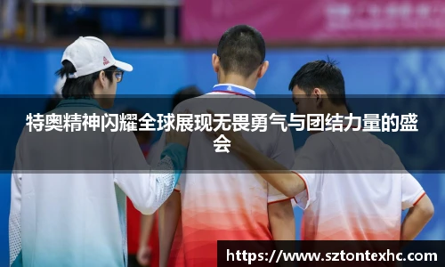 特奥精神闪耀全球展现无畏勇气与团结力量的盛会