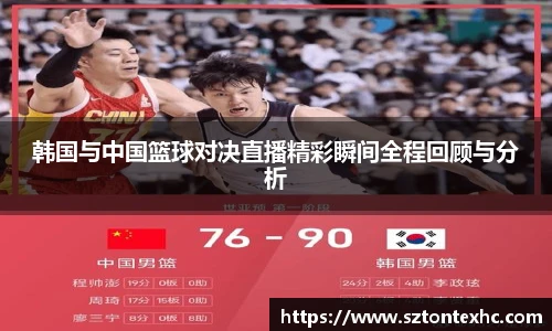 韩国与中国篮球对决直播精彩瞬间全程回顾与分析