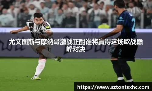 尤文图斯与摩纳哥激战正酣谁将赢得这场欧战巅峰对决