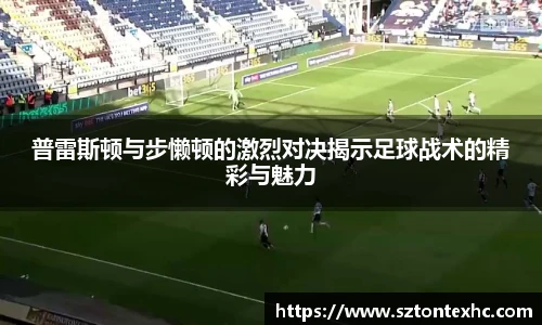 普雷斯顿与步懒顿的激烈对决揭示足球战术的精彩与魅力